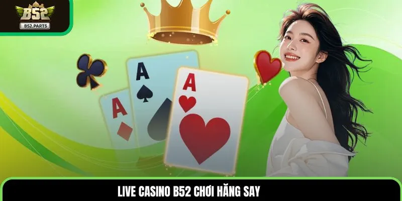 Live casino B52 chơi hăng say