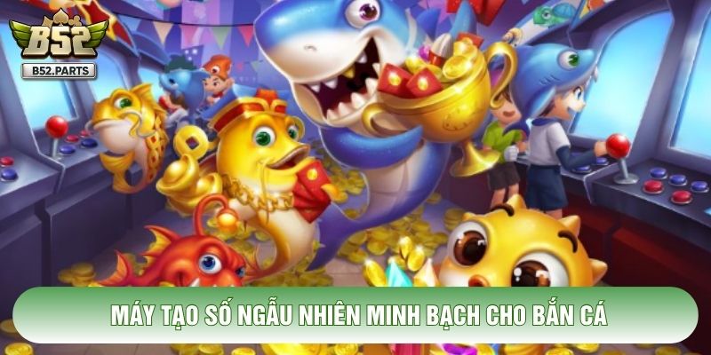 Máy tạo số ngẫu nhiên minh bạch cho bắn cá