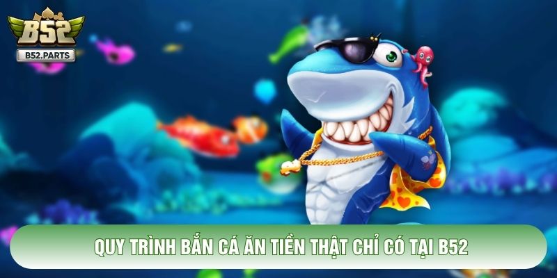 Quy trình bắn cá ăn tiền thật chỉ có tại B52