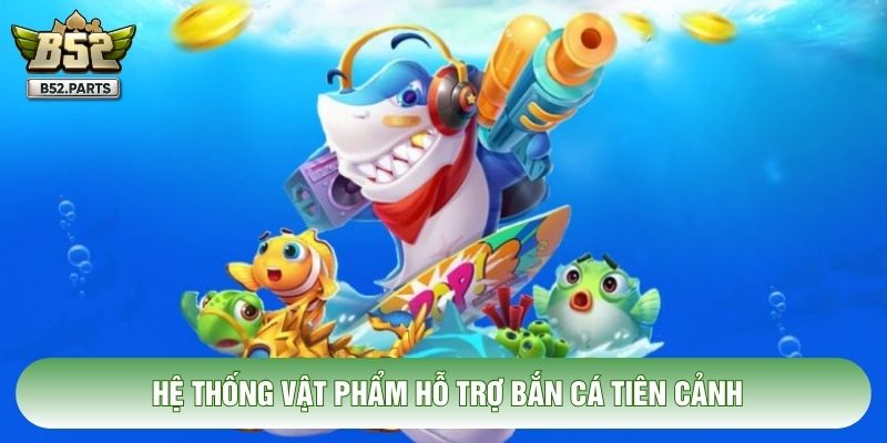Hệ thống vật phẩm hỗ trợ bắn cá tiên cảnh