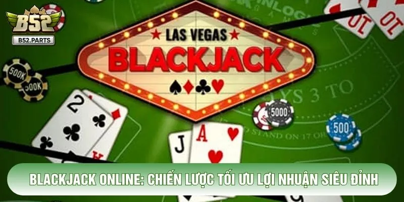Blackjack Online: Chiến Lược Tối Ưu Lợi Nhuận Siêu Đỉnh