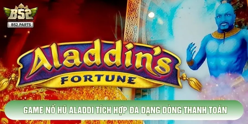 Game nổ hũ Aladdi tích hợp đa dạng dòng thanh toán