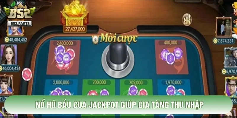 Nổ hũ bầu cua jackpot giúp gia tăng thu nhập