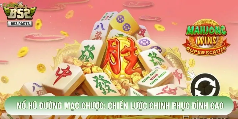 Nổ Hũ Đường Mạc Chược: Chiến Lược Chinh Phục Đỉnh Cao
